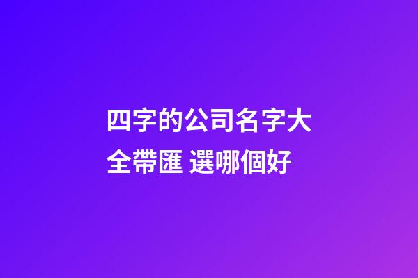 四字的公司名字大全帶匯 選哪個好-第1張-公司起名-玄機派